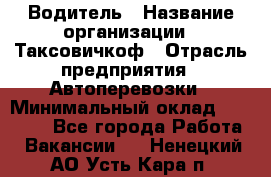 Водитель › Название организации ­ Таксовичкоф › Отрасль предприятия ­ Автоперевозки › Минимальный оклад ­ 70 000 - Все города Работа » Вакансии   . Ненецкий АО,Усть-Кара п.